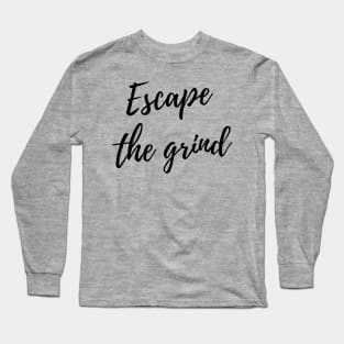 Escape the grind Long Sleeve T-Shirt